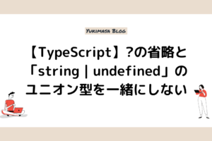 【TypeScript】?の省略と「string | undefined」のユニオン型を一緒にしない